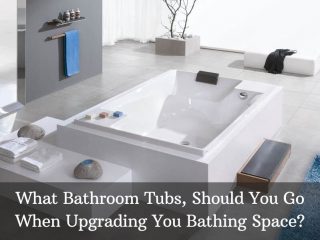 What Bathroom Tubs, Should You Go When Upgrading You Bathing Space